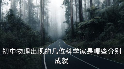 初中物理出現的幾位科學家是哪些分別成就