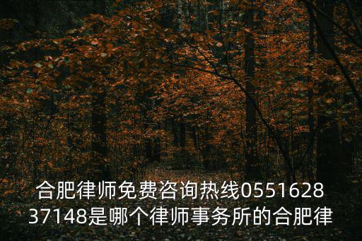 合肥律師免費(fèi)咨詢熱線055162837148是哪個(gè)律師事務(wù)所的合肥律