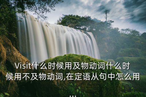 Visit什么時候用及物動詞什么時候用不及物動詞,在定語從句中怎么用...