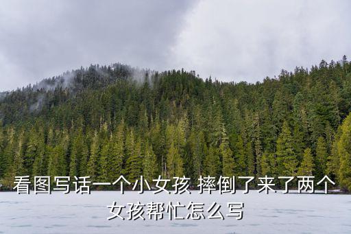 看圖寫話一個小女孩 摔倒了來了兩個女孩幫忙怎么寫
