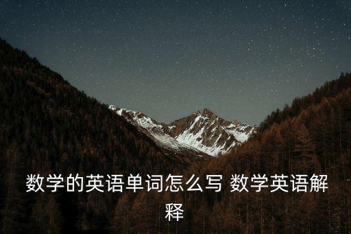  數(shù)學(xué)的英語單詞怎么寫 數(shù)學(xué)英語解釋