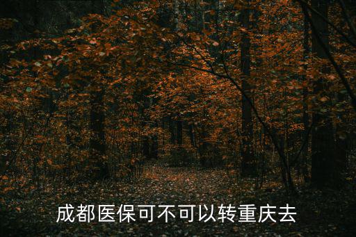 成都醫保可不可以轉重慶去