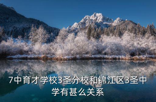 7中育才學校3圣分校和錦江區3圣中學有甚么關系