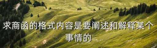 求商函的格式內容是要闡述和解釋某個事情的