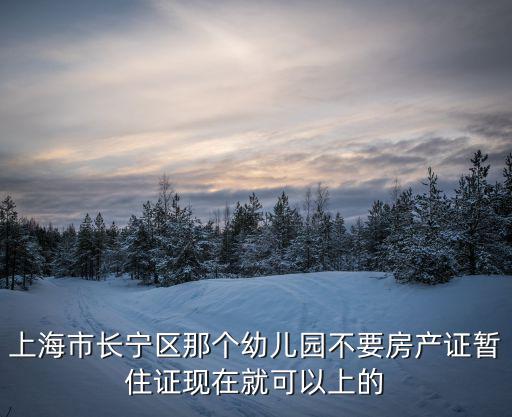 上海市長寧區(qū)那個幼兒園不要房產(chǎn)證暫住證現(xiàn)在就可以上的