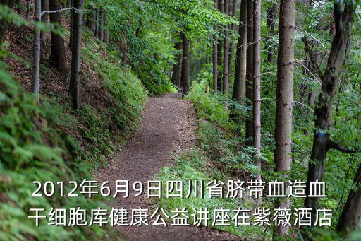 成都市紫微酒店轉賣，2012年6月9日四川省臍帶血造血干細胞庫健康公益講座在紫薇酒店