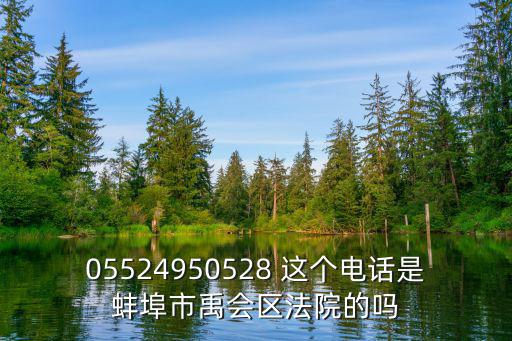 蚌埠律師咨詢電話號(hào)碼，05524950528 這個(gè)電話是蚌埠市禹會(huì)區(qū)法院的嗎