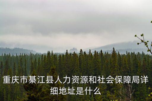 重慶市綦江區就業辦辦公電話，重慶市綦江縣人力資源和社會保障局詳細地址是什么