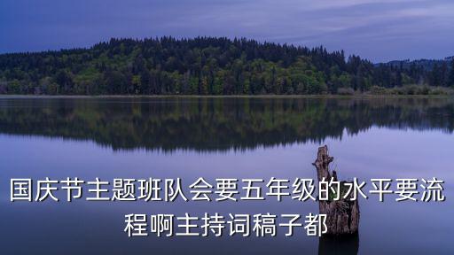 國慶節(jié)主題班隊會要五年級的水平要流程啊主持詞稿子都