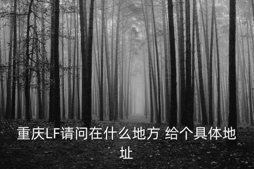 重慶LF請問在什么地方 給個具體地址