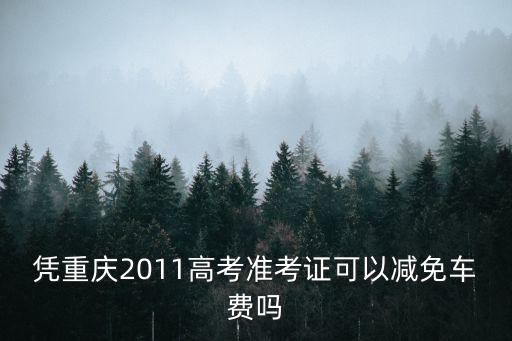 重慶市高考路費(fèi)補(bǔ)助，憑重慶2011高考準(zhǔn)考證可以減免車費(fèi)嗎