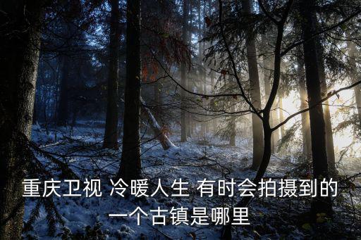 重慶衛視 冷暖人生 有時會拍攝到的一個古鎮是哪里