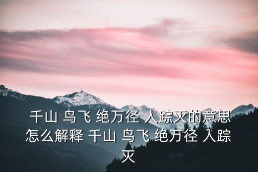  千山 鳥飛 絕萬徑 人蹤滅的意思怎么解釋 千山 鳥飛 絕萬徑 人蹤滅