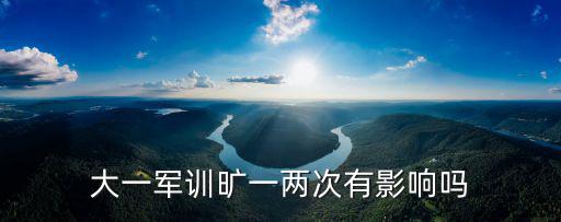 大一軍訓，大一軍訓曠一兩次有影響嗎