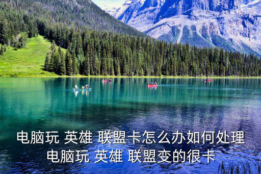 電腦玩 英雄 聯盟卡怎么辦如何處理電腦玩 英雄 聯盟變的很卡
