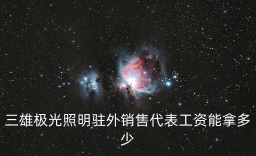 三雄極光照明駐外銷(xiāo)售代表工資能拿多少