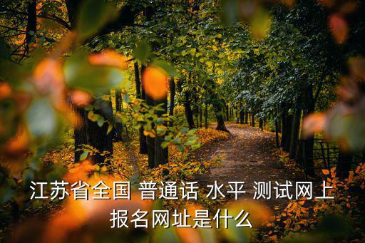 江蘇省全國 普通話 水平 測試網上報名網址是什么