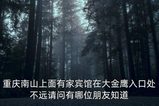 重慶南山上面有家賓館在大金鷹入口處不遠請問有哪位朋友知道