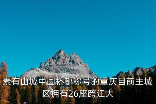 素有山城中國橋都稱號的重慶目前主城區擁有26座跨江大