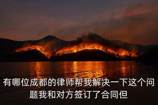 有哪位成都的律師幫我解決一下這個問題我和對方簽訂了合同但