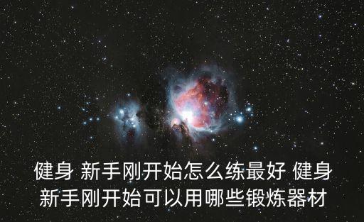 健身 新手剛開始怎么練最好 健身 新手剛開始可以用哪些鍛煉器材