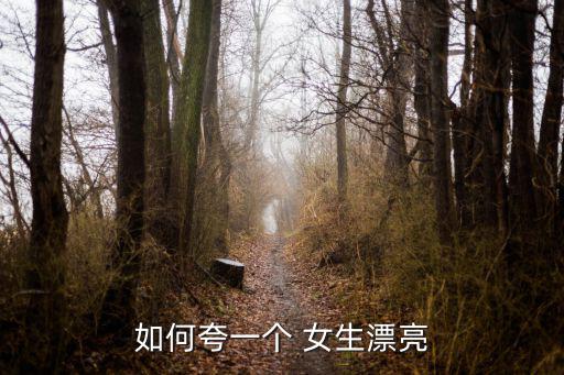 如何夸一個(gè) 女生漂亮