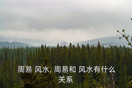  周易 風水, 周易和 風水有什么關系