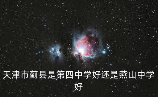 天津市薊縣是第四中學好還是燕山中學好