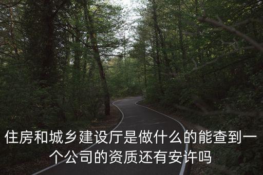 住房和城鄉建設廳是做什么的能查到一個公司的資質還有安許嗎