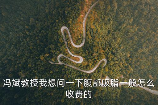 馮斌教授我想問一下腹部吸脂一般怎么收費的