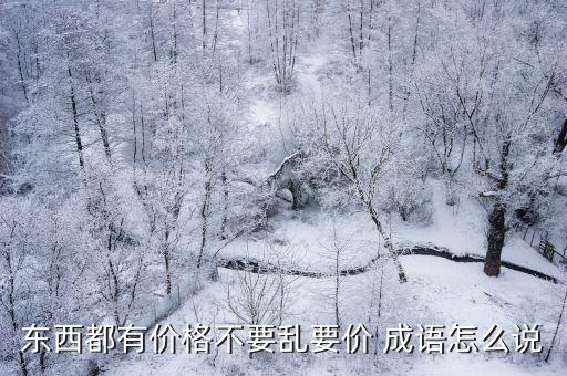 東西都有價(jià)格不要亂要價(jià) 成語(yǔ)怎么說(shuō)