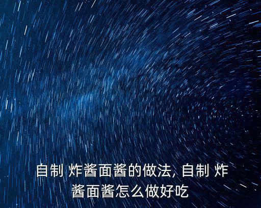  自制 炸醬面醬的做法, 自制 炸醬面醬怎么做好吃