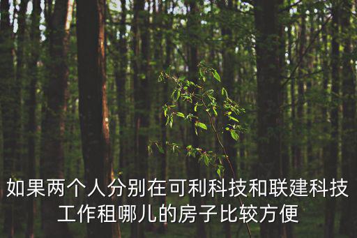 如果兩個人分別在可利科技和聯建科技工作租哪兒的房子比較方便