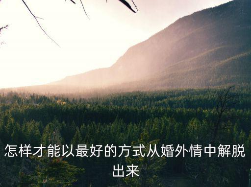拆散婚外情，怎樣才能以最好的方式從婚外情中解脫出來