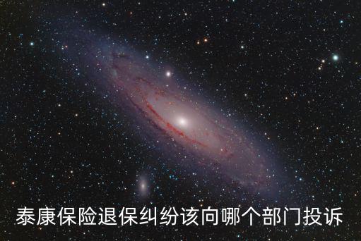 泰康保險(xiǎn)退保糾紛該向哪個(gè)部門投訴
