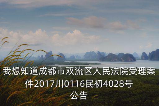 我想知道成都市雙流區人民法院受理案件2017川0116民初4028號公告