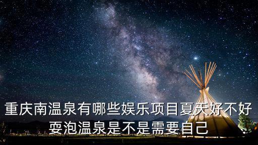重慶市南溫泉公園燈會，重慶南溫泉有哪些娛樂項目夏天好不好耍泡溫泉是不是需要自己