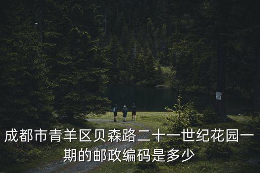 成都市青羊區貝森路二十一世紀花園一期的郵政編碼是多少