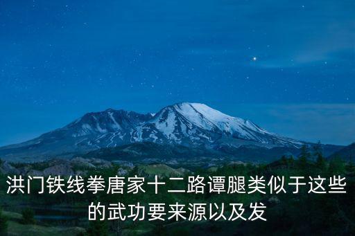 洪門鐵線拳唐家十二路譚腿類似于這些的武功要來源以及發
