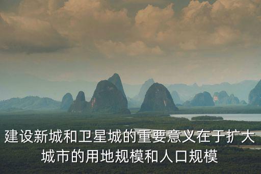 建設新城和衛星城的重要意義在于擴大城市的用地規模和人口規模