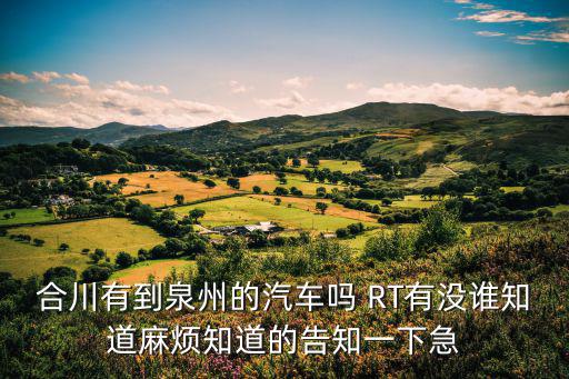 合川有到泉州的汽車嗎 RT有沒誰知道麻煩知道的告知一下急