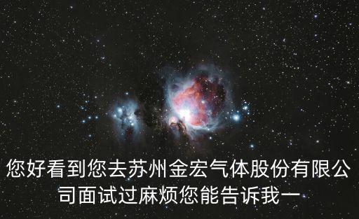 您好看到您去蘇州金宏氣體股份有限公司面試過(guò)麻煩您能告訴我一