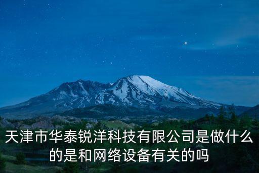 天津市華泰銳洋科技有限公司是做什么的是和網絡設備有關的嗎