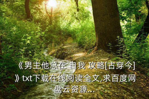 《男主他總在 自我 攻略[古穿今]》txt下載在線閱讀全文,求百度網盤云資源...