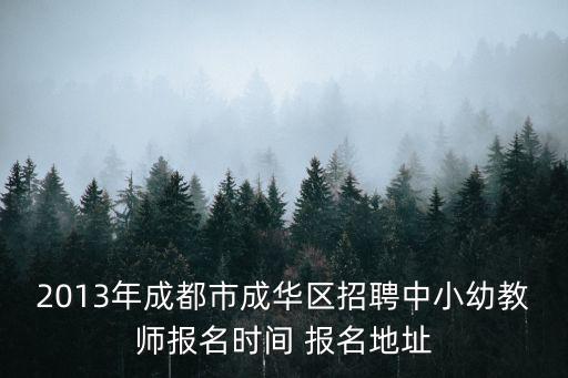 2013年成都市成華區招聘中小幼教師報名時間 報名地址