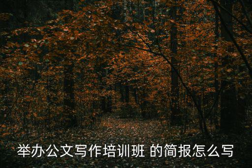 舉辦公文寫作培訓班 的簡報怎么寫