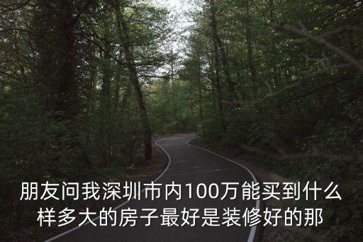 朋友問我深圳市內100萬能買到什么樣多大的房子最好是裝修好的那