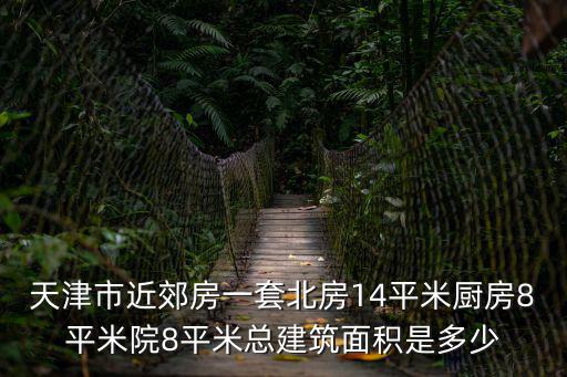 天津市近郊房一套北房14平米廚房8平米院8平米總建筑面積是多少