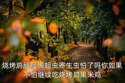 燒烤雞腿爬滿蛆蟲寄生蟲怕了嗎你如果不怕繼續(xù)吃燒烤如果米雞