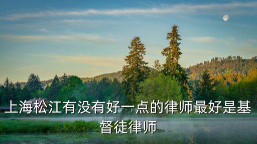 上海松江有沒有好一點的律師最好是基督徒律師